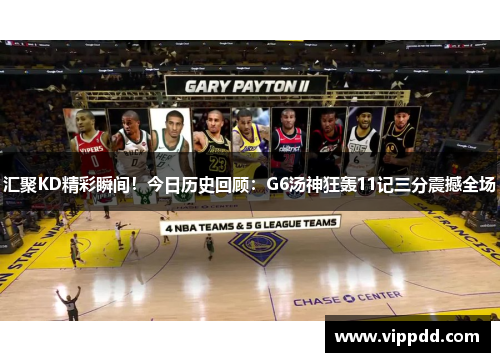 汇聚KD精彩瞬间！今日历史回顾：G6汤神狂轰11记三分震撼全场