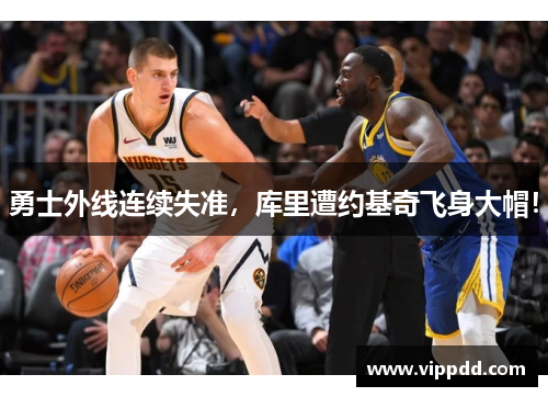 勇士外线连续失准，库里遭约基奇飞身大帽！